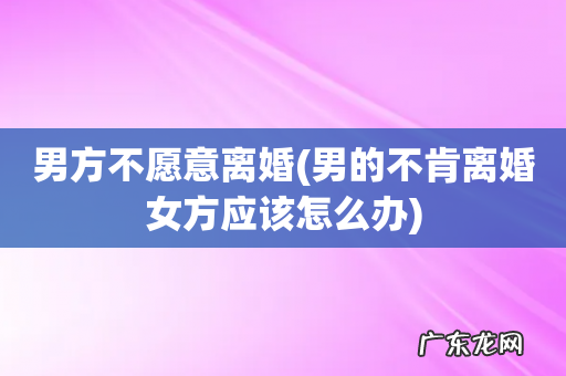 男的不肯离婚女方应该怎么办 男方不愿意离婚