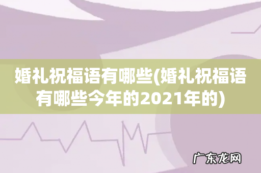 婚礼祝福语有哪些今年的2021年的 婚礼祝福语有哪些