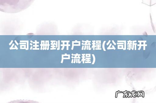 公司新开户流程 公司注册到开户流程