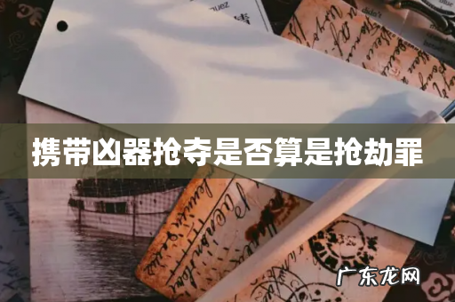 携带凶器抢夺是否算是抢劫罪