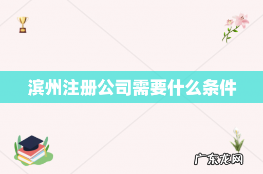 滨州注册公司需要什么条件