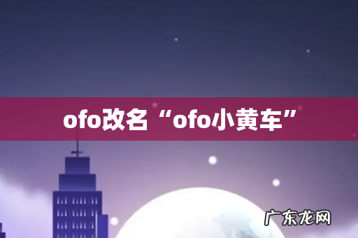 ofo改名“ofo小黄车”