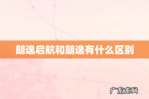 朗逸启航和朗逸有什么区别