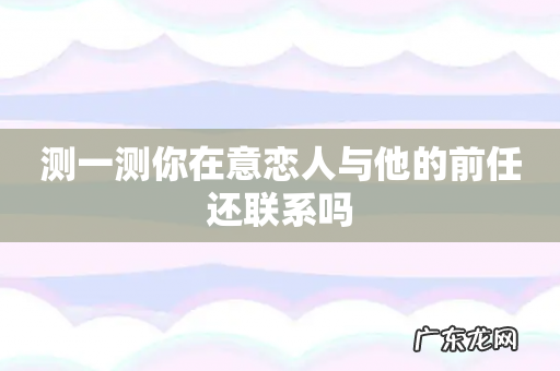 测一测你在意恋人与他的前任还联系吗