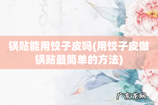 用饺子皮做锅贴最简单的方法 锅贴能用饺子皮吗