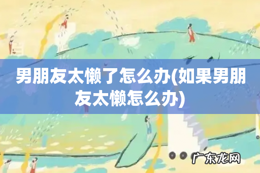 如果男朋友太懒怎么办 男朋友太懒了怎么办