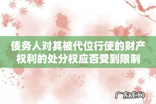 债务人对其被代位行使的财产权利的处分权应否受到限制