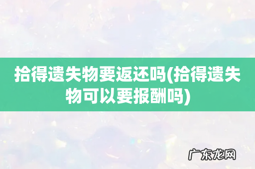 拾得遗失物可以要报酬吗 拾得遗失物要返还吗