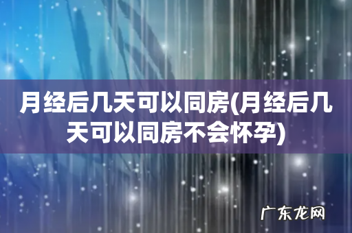月经后几天可以同房不会怀孕 月经后几天可以同房