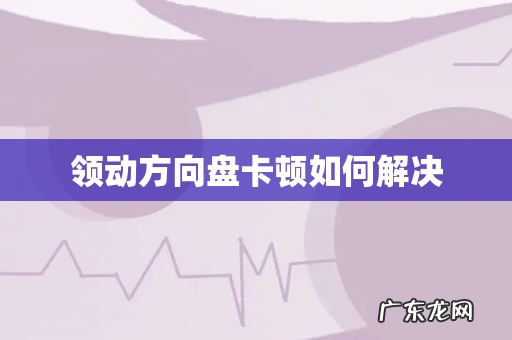 领动方向盘卡顿如何解决