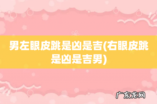 右眼皮跳是凶是吉男 男左眼皮跳是凶是吉