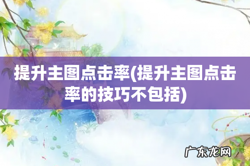 提升主图点击率的技巧不包括 提升主图点击率