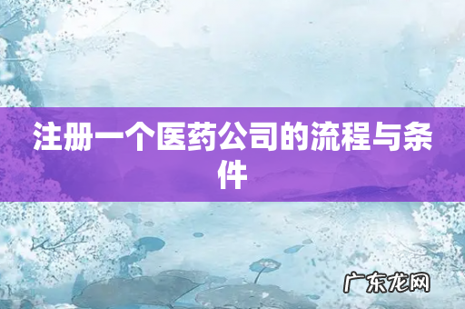 注册一个医药公司的流程与条件