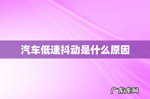 汽车低速抖动是什么原因