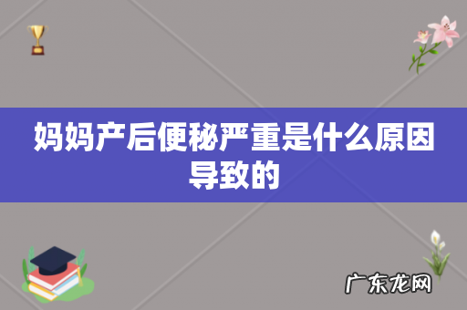 妈妈产后便秘严重是什么原因导致的