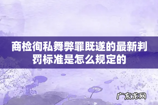 商检徇私舞弊罪既遂的最新判罚标准是怎么规定的