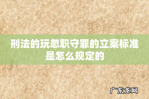 刑法的玩忽职守罪的立案标准是怎么规定的