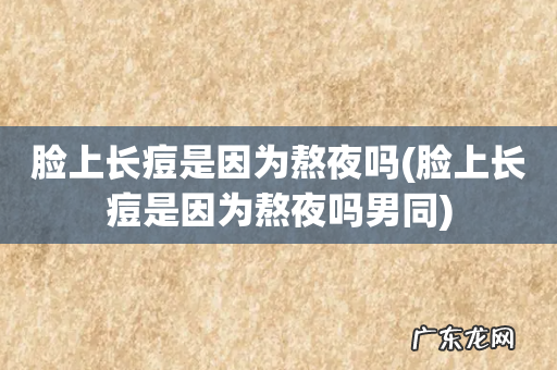 脸上长痘是因为熬夜吗男同 脸上长痘是因为熬夜吗