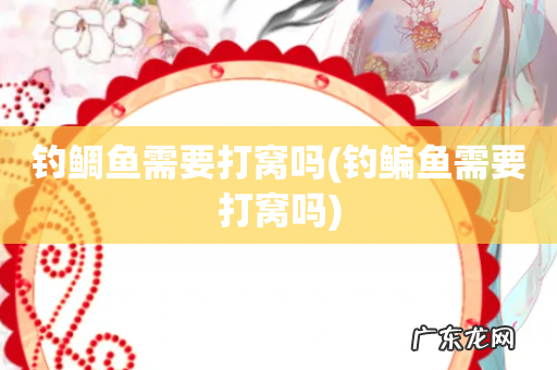 钓鳊鱼需要打窝吗 钓鲷鱼需要打窝吗