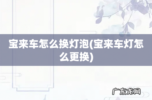 宝来车灯怎么更换 宝来车怎么换灯泡