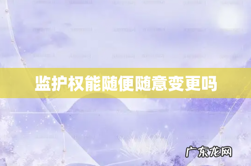 监护权能随便随意变更吗