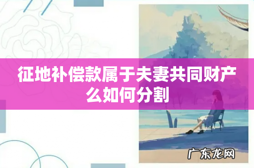 征地补偿款属于夫妻共同财产么如何分割