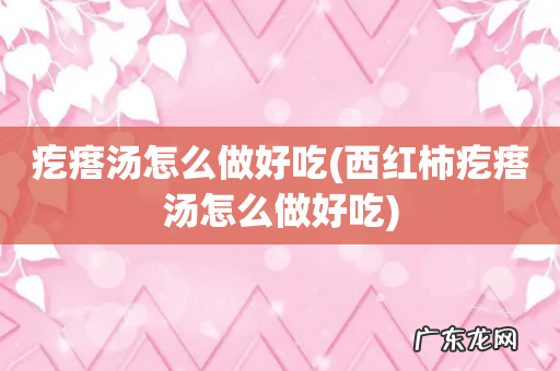 西红柿疙瘩汤怎么做好吃 疙瘩汤怎么做好吃