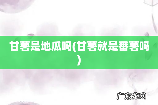 甘薯就是番薯吗 甘薯是地瓜吗