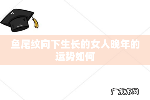 鱼尾纹向下生长的女人晚年的运势如何