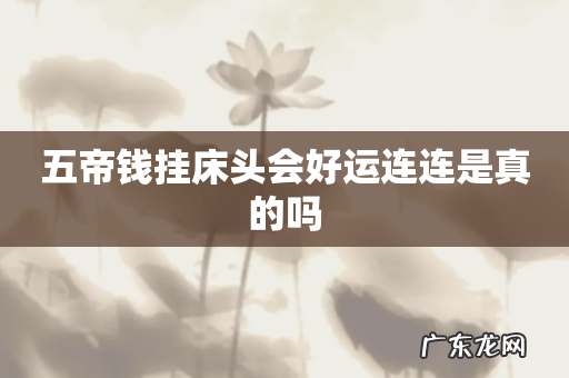 五帝钱挂床头会好运连连是真的吗