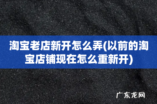 以前的淘宝店铺现在怎么重新开 淘宝老店新开怎么弄