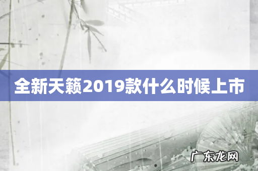 全新天籁2019款什么时候上市