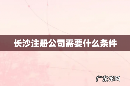 长沙注册公司需要什么条件