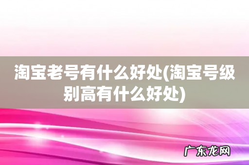 淘宝号级别高有什么好处 淘宝老号有什么好处