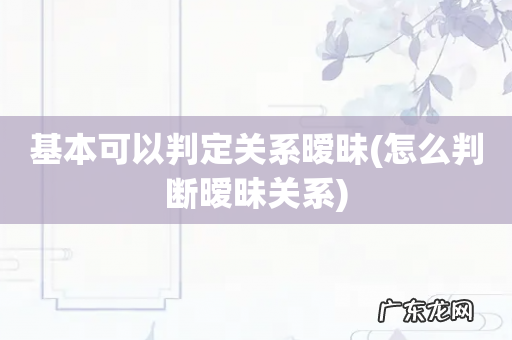怎么判断暧昧关系 基本可以判定关系暧昧
