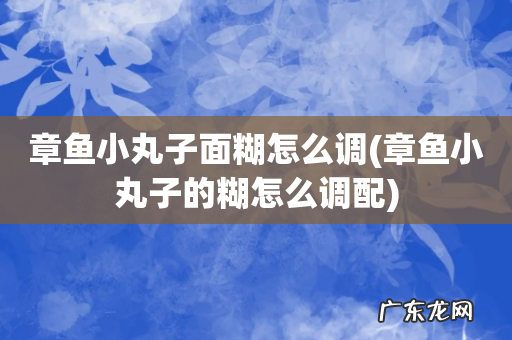 章鱼小丸子的糊怎么调配 章鱼小丸子面糊怎么调