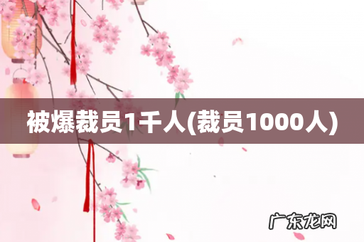 裁员1000人 被爆裁员1千人