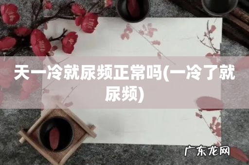 一冷了就尿频 天一冷就尿频正常吗