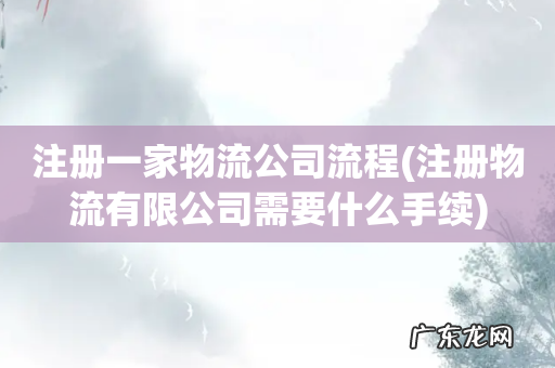 注册物流有限公司需要什么手续 注册一家物流公司流程