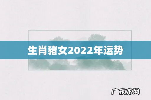 生肖猪女2022年运势