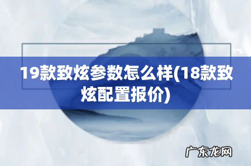 18款致炫配置报价 19款致炫参数怎么样