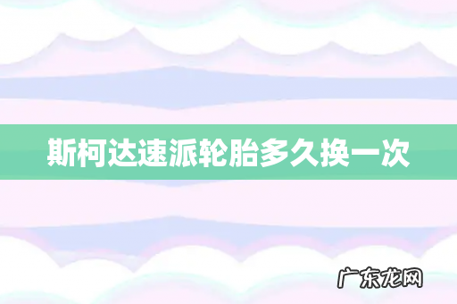 斯柯达速派轮胎多久换一次