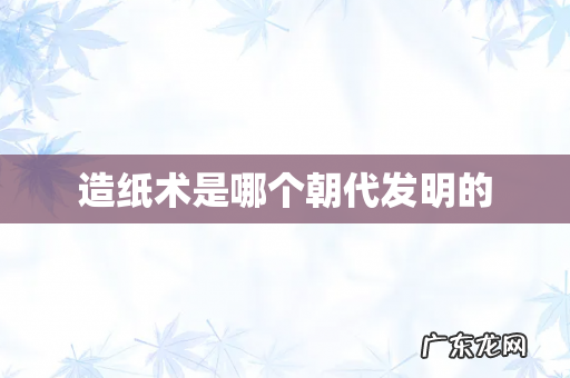 造纸术是哪个朝代发明的