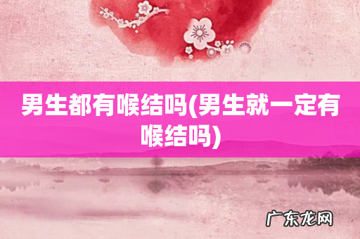 男生就一定有喉结吗 男生都有喉结吗