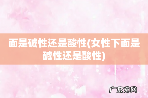 女性下面是碱性还是酸性 面是碱性还是酸性