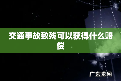 交通事故致残可以获得什么赔偿