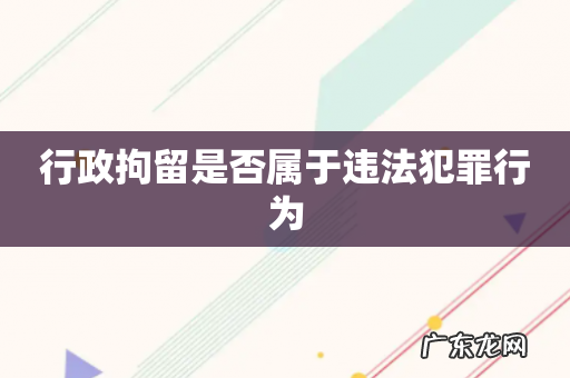 行政拘留是否属于违法犯罪行为