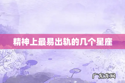 精神上最易出轨的几个星座