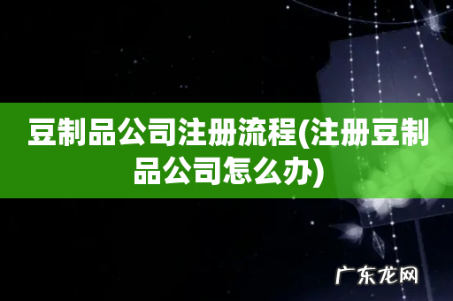 注册豆制品公司怎么办 豆制品公司注册流程
