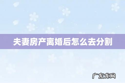 夫妻房产离婚后怎么去分割